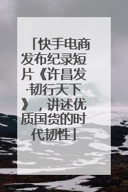 快手电商发布纪录短片《许昌发·韧行天下》，讲述优质国货的时代韧性