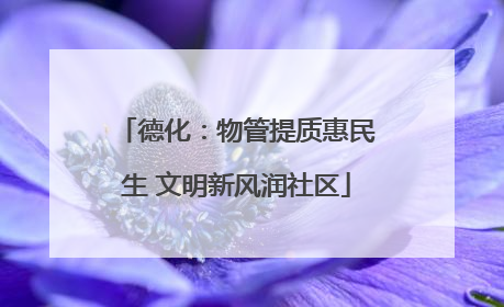 德化：物管提质惠民生 文明新风润社区