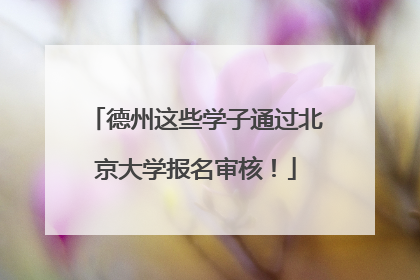 德州这些学子通过北京大学报名审核！