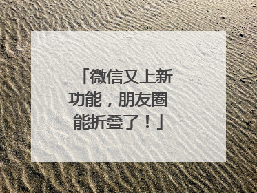 微信又上新功能，朋友圈能折叠了！