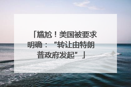 尴尬！美国被要求明确：“转让由特朗普政府发起”