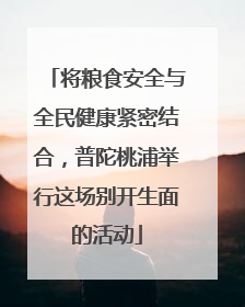 将粮食安全与全民健康紧密结合，普陀桃浦举行这场别开生面的活动