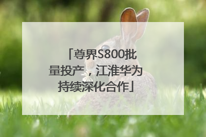 尊界S800批量投产，江淮华为持续深化合作