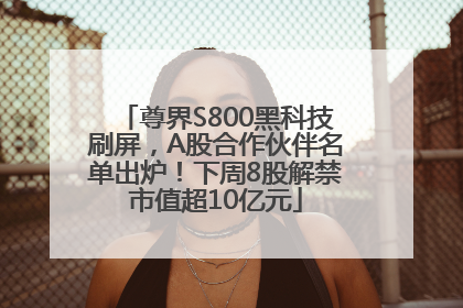 尊界S800黑科技刷屏，A股合作伙伴名单出炉！下周8股解禁市值超10亿元