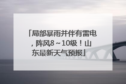 局部暴雨并伴有雷电，阵风8～10级！山东最新天气预报