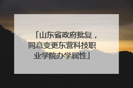 山东省政府批复，同意变更东营科技职业学院办学属性