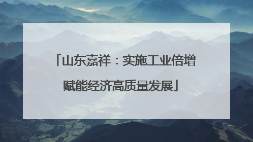 山东嘉祥：实施工业倍增 赋能经济高质量发展