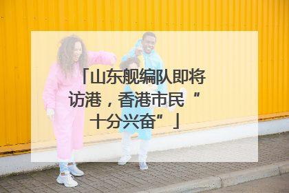 山东舰编队即将访港，香港市民“十分兴奋”