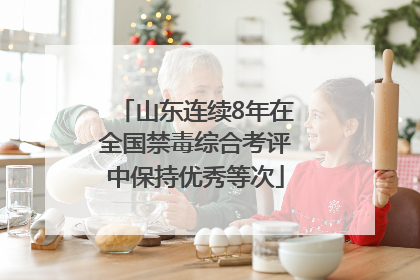 山东连续8年在全国禁毒综合考评中保持优秀等次