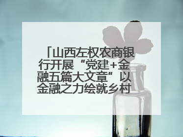 山西左权农商银行开展“党建+金融五篇大文章”以金融之力绘就乡村振兴新画卷