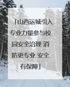 山西运城引入专业力量参与校园安全治理 消防更专业 安全有保障
