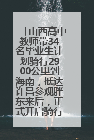 山西高中教师带34名毕业生计划骑行2900公里到海南，抵达许昌参观胖东来后，正式开启骑行之旅