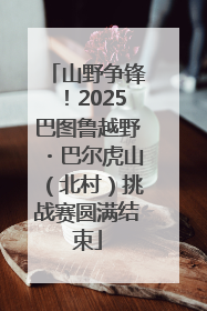 山野争锋！2025巴图鲁越野・巴尔虎山（北村）挑战赛圆满结束