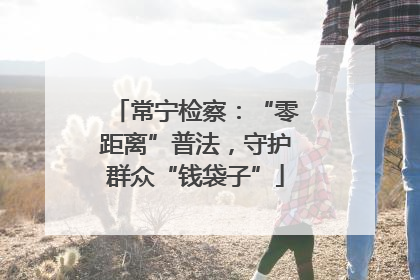 常宁检察：“零距离”普法，守护群众“钱袋子”