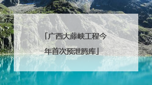 广西大藤峡工程今年首次预泄腾库