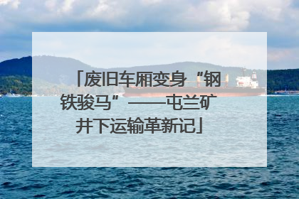 废旧车厢变身“钢铁骏马”——屯兰矿井下运输革新记