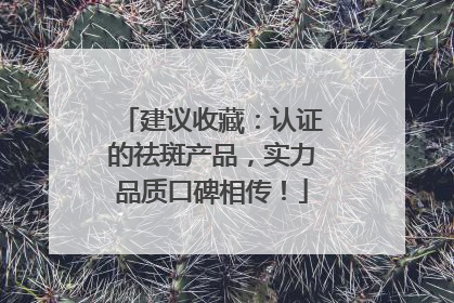 建议收藏：认证的祛斑产品，实力品质口碑相传！