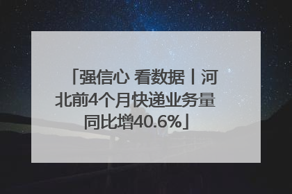 强信心 看数据丨河北前4个月快递业务量同比增40.6%