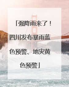 强降雨来了！四川发布暴雨蓝色预警、地灾黄色预警