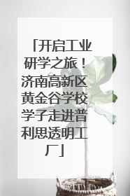 开启工业研学之旅！济南高新区黄金谷学校学子走进普利思透明工厂
