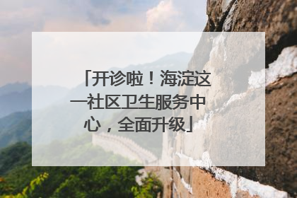 开诊啦！海淀这一社区卫生服务中心，全面升级