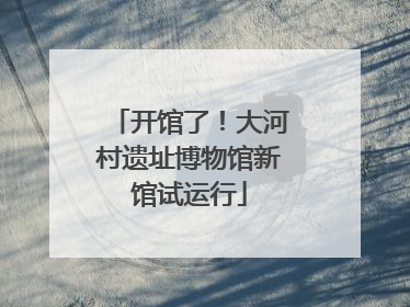 开馆了！大河村遗址博物馆新馆试运行