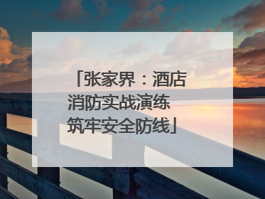 张家界：酒店消防实战演练 筑牢安全防线