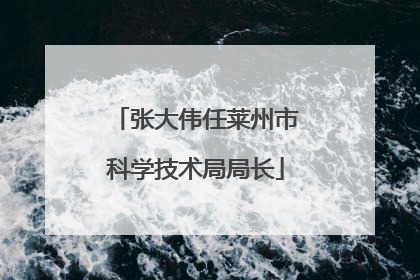 张大伟任莱州市科学技术局局长