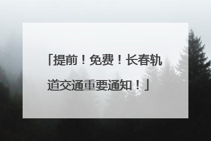 提前！免费！长春轨道交通重要通知！