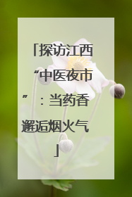探访江西“中医夜市”：当药香邂逅烟火气