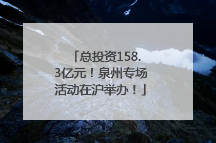 总投资158.3亿元！泉州专场活动在沪举办！