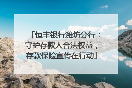 恒丰银行潍坊分行：守护存款人合法权益，存款保险宣传在行动