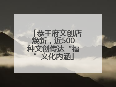 恭王府文创店焕新，近500种文创传达“福”文化内涵