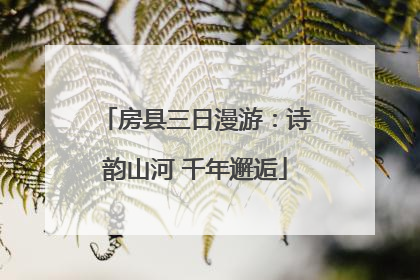 房县三日漫游：诗韵山河 千年邂逅