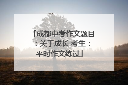 成都中考作文题目：关于成长 考生：平时作文练过