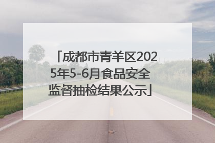 成都市青羊区2025年5-6月食品安全监督抽检结果公示