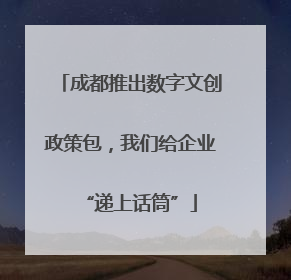 成都推出数字文创政策包，我们给企业“递上话筒”