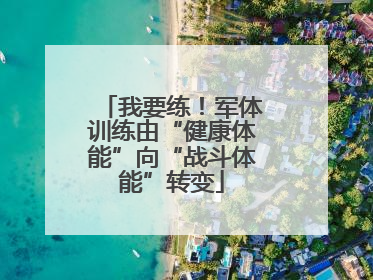 我要练！军体训练由“健康体能”向“战斗体能”转变