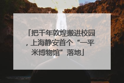 把千年敦煌搬进校园，上海静安首个“一平米博物馆”落地