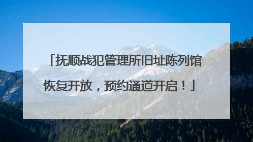 抚顺战犯管理所旧址陈列馆恢复开放，预约通道开启！