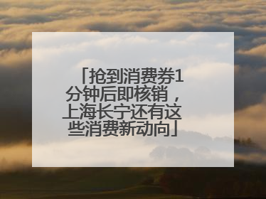 抢到消费券1分钟后即核销，上海长宁还有这些消费新动向