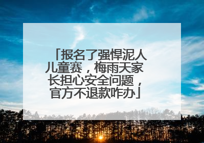 报名了强悍泥人儿童赛，梅雨天家长担心安全问题，官方不退款咋办