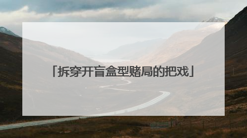 拆穿开盲盒型赌局的把戏