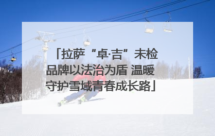 拉萨“卓·吉”未检品牌以法治为盾 温暖守护雪域青春成长路