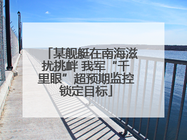 某舰艇在南海滋扰挑衅 我军“千里眼”超预期监控锁定目标