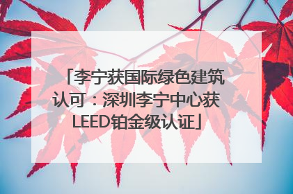 李宁获国际绿色建筑认可：深圳李宁中心获LEED铂金级认证