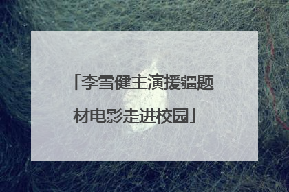 李雪健主演援疆题材电影走进校园