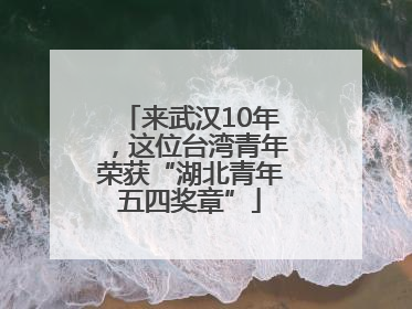 来武汉10年，这位台湾青年荣获“湖北青年五四奖章”