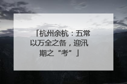 杭州余杭：五常以万全之备，迎汛期之“考”