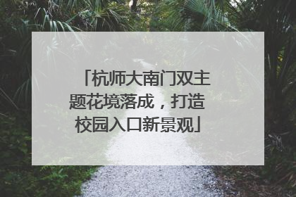 杭师大南门双主题花境落成，打造校园入口新景观